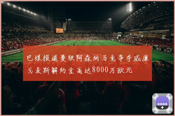 巴媒报道曼联阿森纳马竞争夺威廉戈麦斯解约金高达8000万欧元