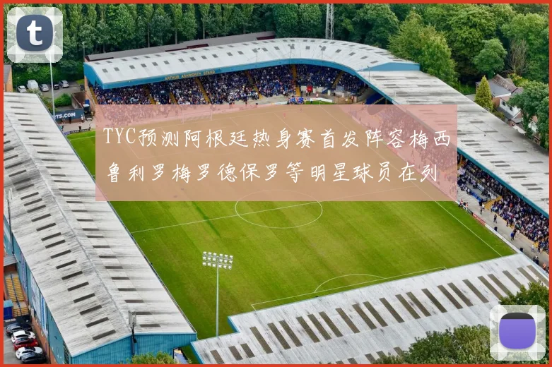 TYC预测阿根廷热身赛首发阵容梅西鲁利罗梅罗德保罗等明星球员在列