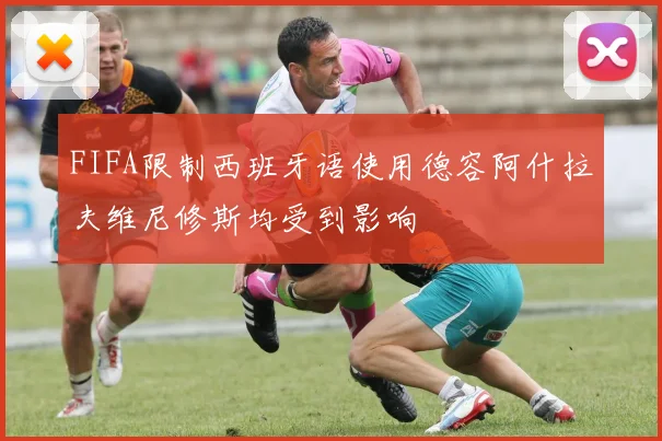 FIFA限制西班牙语使用德容阿什拉夫维尼修斯均受到影响