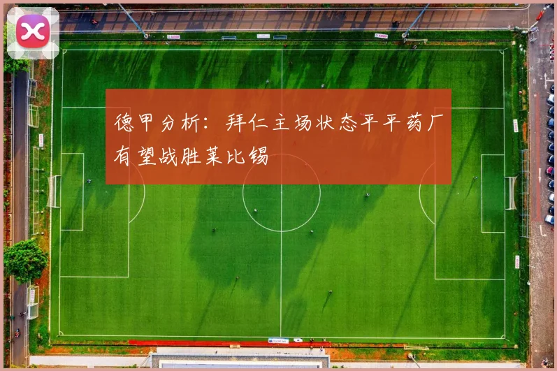 德甲分析：拜仁主场状态平平药厂有望战胜莱比锡