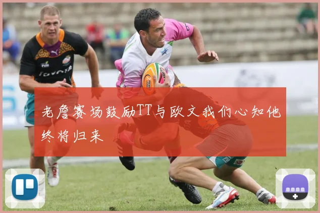 老詹赛场鼓励TT与欧文我们心知他终将归来