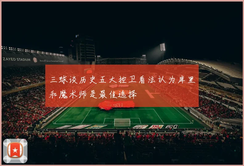 三球谈历史五大控卫看法认为库里和魔术师是最佳选择
