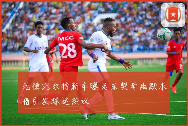范德比尔特新车曝光东契奇幽默求借引发球迷热议