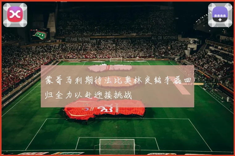 蒙哥马利期待法比奥林良铭李磊回归全力以赴迎接挑战