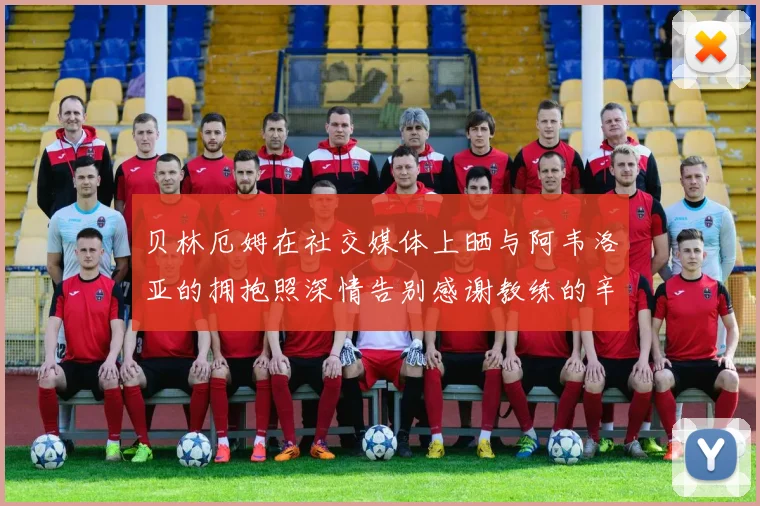 贝林厄姆在社交媒体上晒与阿韦洛亚的拥抱照深情告别感谢教练的辛勤付出