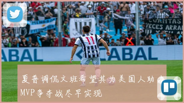 夏普调侃文班希望其为美国人助力MVP争夺战尽早实现