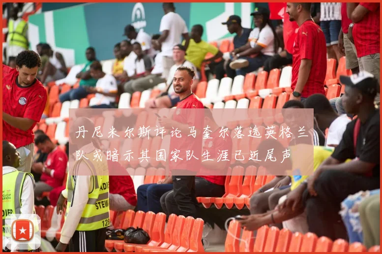 丹尼米尔斯评论马奎尔落选英格兰队或暗示其国家队生涯已近尾声