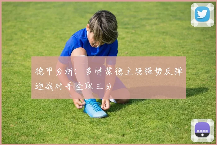 德甲分析：多特蒙德主场强势反弹迎战对手全取三分