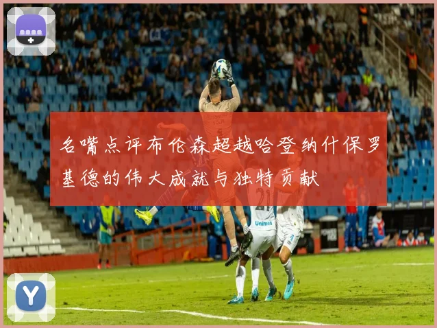 名嘴点评布伦森超越哈登纳什保罗基德的伟大成就与独特贡献