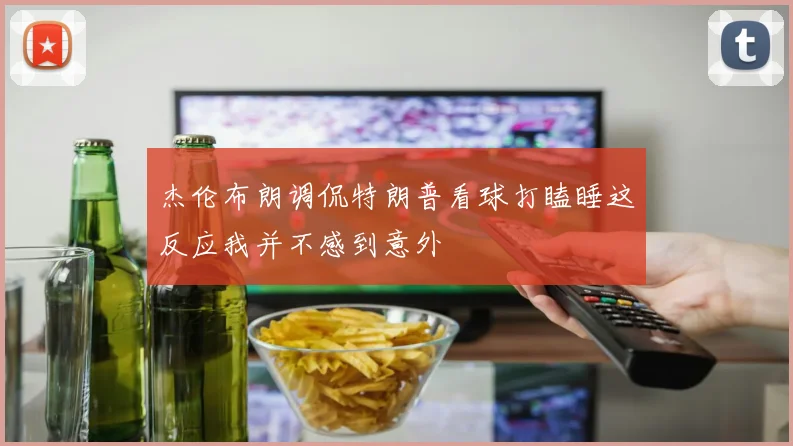 杰伦布朗调侃特朗普看球打瞌睡这反应我并不感到意外