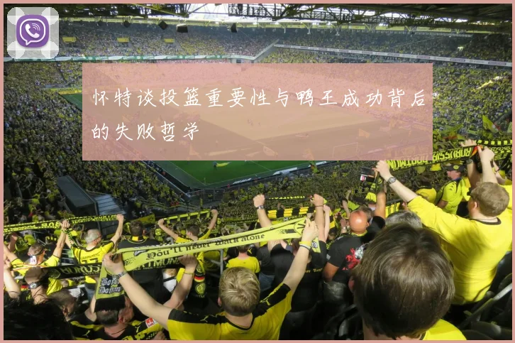 怀特谈投篮重要性与鸭王成功背后的失败哲学