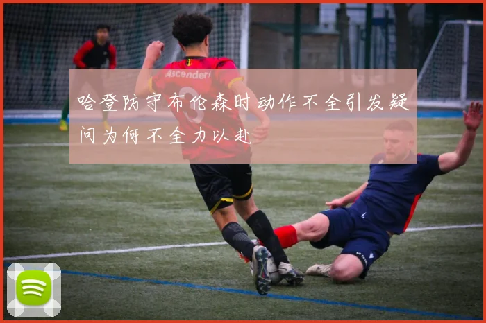 哈登防守布伦森时动作不全引发疑问为何不全力以赴